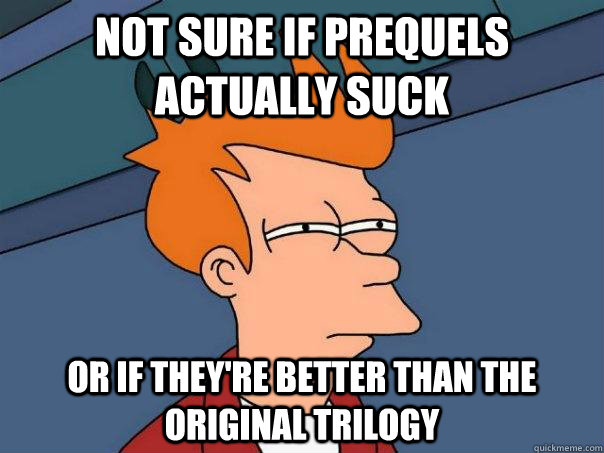 Not sure if prequels actually suck Or if they're better than the original trilogy  Futurama Fry