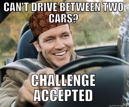 Scumbag driver - CAN'T DRIVE BETWEEN TWO CARS? CHALLENGE ACCEPTED SCUMBAG DRIVER