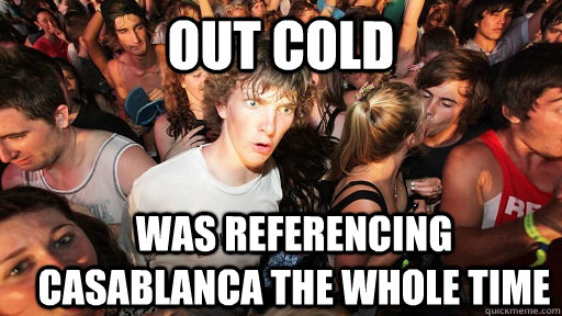 out cold was referencing casablanca the whole time  Sudden Clarity Clarence