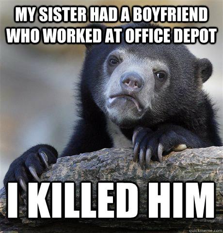MY SISTER HAD A BOYFRIEND WHO WORKED AT OFFICE DEPOT I KILLED HIM  Confession Bear