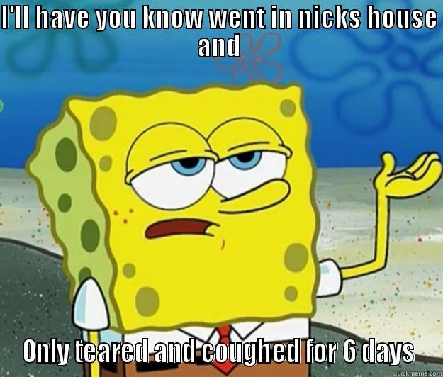 I'LL HAVE YOU KNOW WENT IN NICKS HOUSE AND ONLY TEARED AND COUGHED FOR 6 DAYS Tough Spongebob
