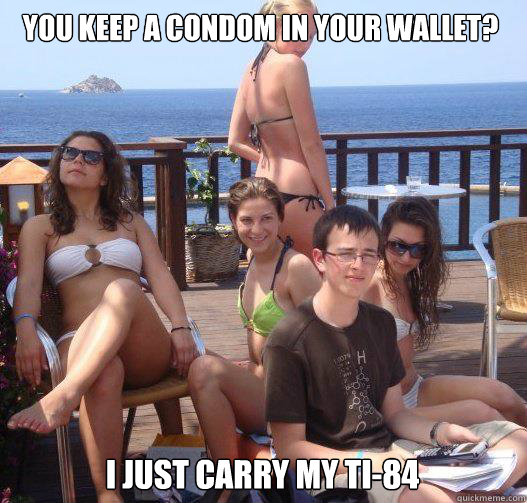 I JUST CARRY MY TI-84 YOU KEEP A CONDOM IN YOUR WALLET?  Priority Peter
