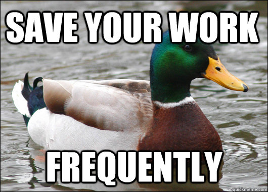 save your work  frequently  Actual Advice Mallard