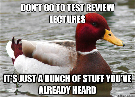Don't go to test review lectures
 it's just a bunch of stuff you've already heard  Malicious Advice Mallard