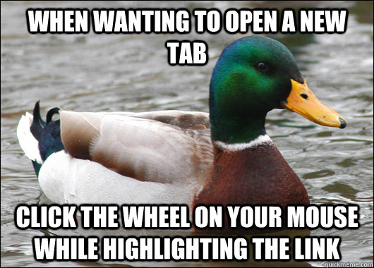 When wanting to open a new tab click the wheel on your mouse while highlighting the link - When wanting to open a new tab click the wheel on your mouse while highlighting the link  Actual Advice Mallard