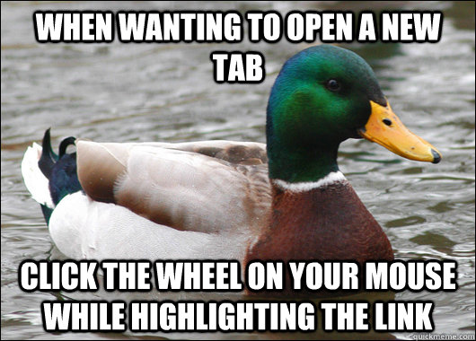 When wanting to open a new tab click the wheel on your mouse while highlighting the link  Actual Advice Mallard