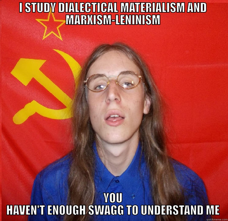 I STUDY DIALECTICAL MATERIALISM AND MARXISM-LENINISM YOU HAVEN'T ENOUGH SWAGG TO UNDERSTAND ME Misc