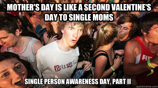 Mother's Day is like a second Valentine's day to single moms Single person awareness day, part II  Sudden Clarity Clarence