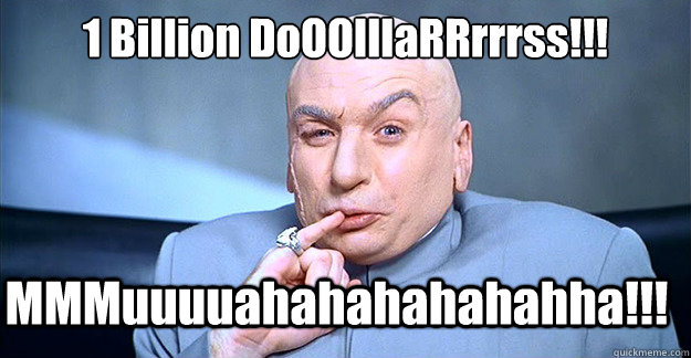 1 Billion DoOOlllaRRrrrss!!!

 MMMuuuuahahahahahahha!!!  