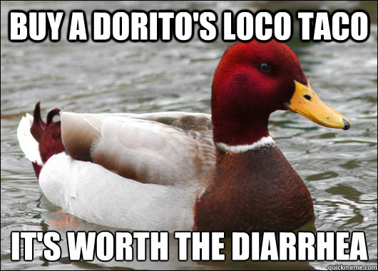 Buy a dorito's loco taco it's worth the diarrhea  Malicious Advice Mallard