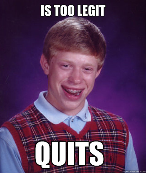 Is too legit Quits  Bad Luck Brian
