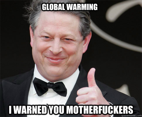 Global Warming I warned you motherfuckers  