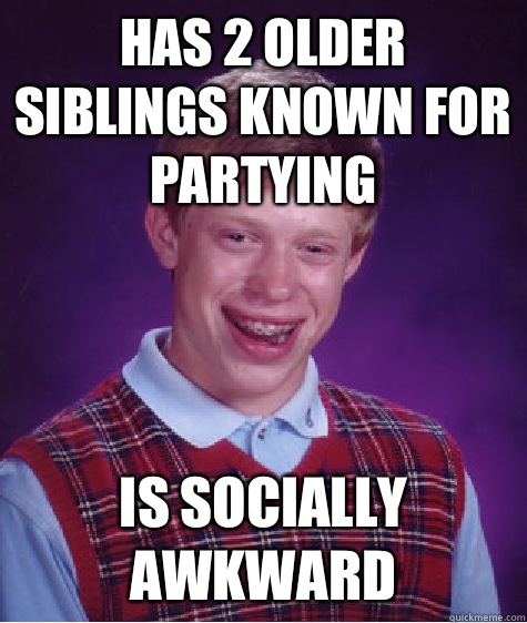 Has 2 older siblings known for partying is socially awkward  Bad Luck Brian