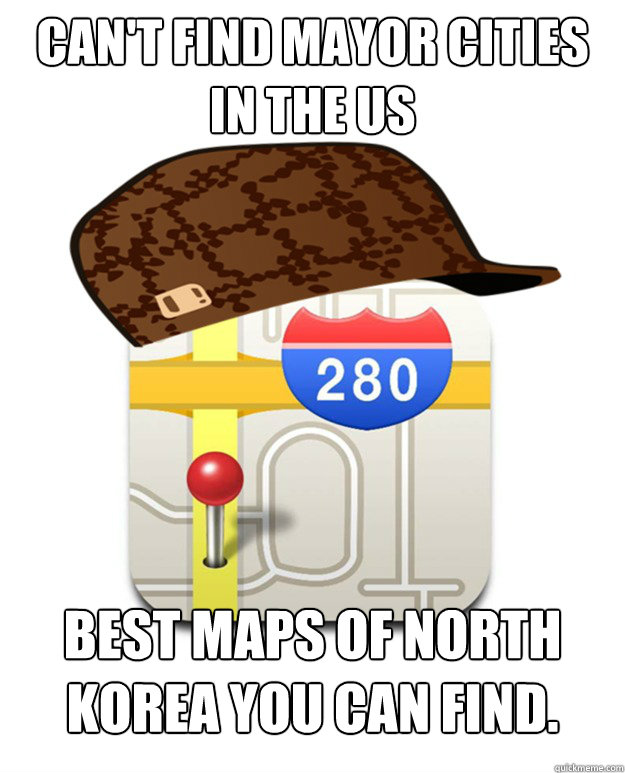 Can't find mayor cities in the US Best maps of North Korea you can find.  Scumbag Apple Maps