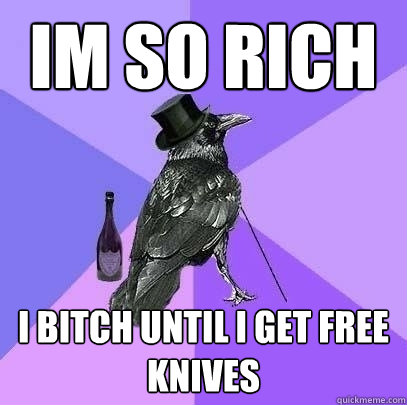 im so rich i bitch until i get free knives  Rich Raven