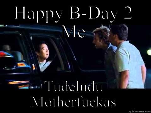 HAPPY B-DAY 2 ME TUDELUDU MOTHERFUCKAS Misc