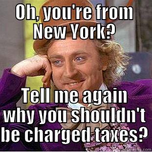 OH, YOU'RE FROM NEW YORK? TELL ME AGAIN WHY YOU SHOULDN'T BE CHARGED TAXES? Condescending Wonka