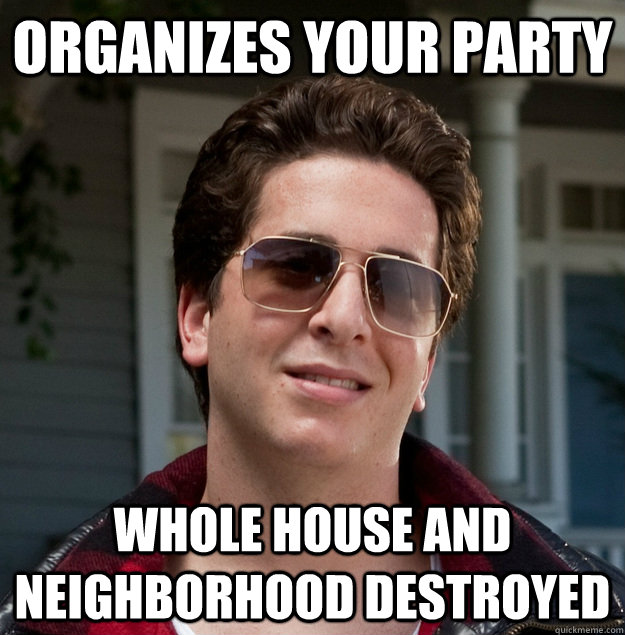 organizes your party whole house and neighborhood destroyed  