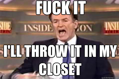 fuck it i'll throw it in my closet  Fuck It Bill OReilly