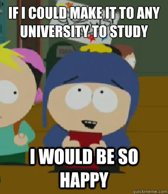 If I could make it to any university to study I would be so happy  Craig - I would be so happy