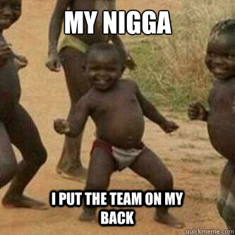 My nigga I put the team on my back  Its friday niggas