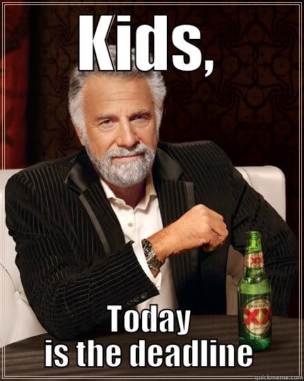 KIDS, TODAY IS THE DEADLINE The Most Interesting Man In The World
