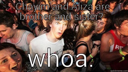 CHAYIM AND ALIZA ARE BROTHER AND SISTER?  WHOA. Sudden Clarity Clarence