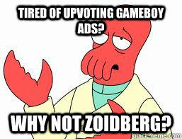 Tired of upvoting Gameboy Ads? WHY NOT ZOIDBERG? - Tired of upvoting Gameboy Ads? WHY NOT ZOIDBERG?  Misc