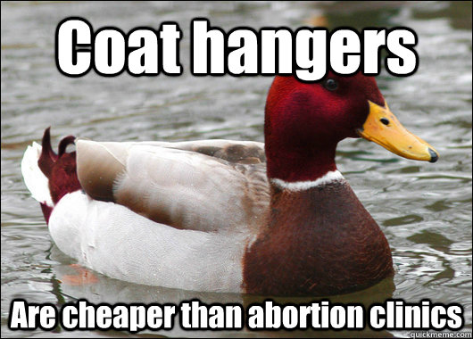 Coat hangers  Are cheaper than abortion clinics - Coat hangers  Are cheaper than abortion clinics  Malicious Advice Mallard