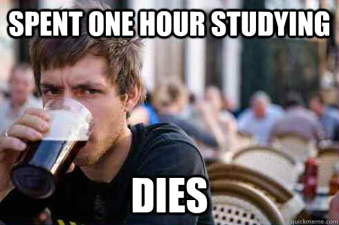 Spent one hour studying Dies  Lazy College Senior