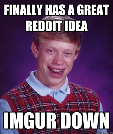 Finally HAS a great reddit idea  IMGUR DOWN  Bad Luck Brian