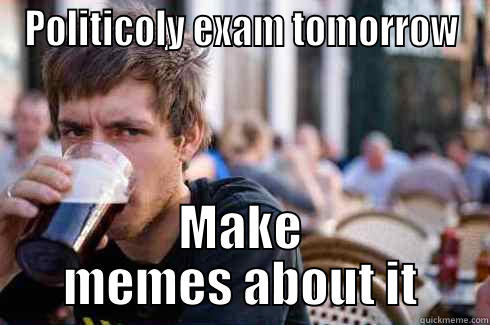 POLITICOLY EXAM TOMORROW MAKE MEMES ABOUT IT Lazy College Senior