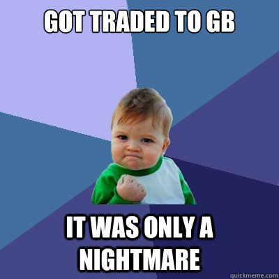 Got traded to GB It was only a nightmare  Success Kid