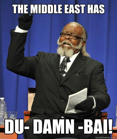 The Middle east has Du- damn -bai!  The Rent Is Too Damn High