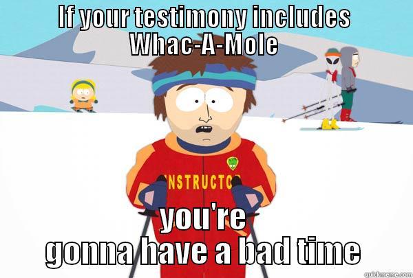 IF YOUR TESTIMONY INCLUDES WHAC-A-MOLE YOU'RE GONNA HAVE A BAD TIME Super Cool Ski Instructor