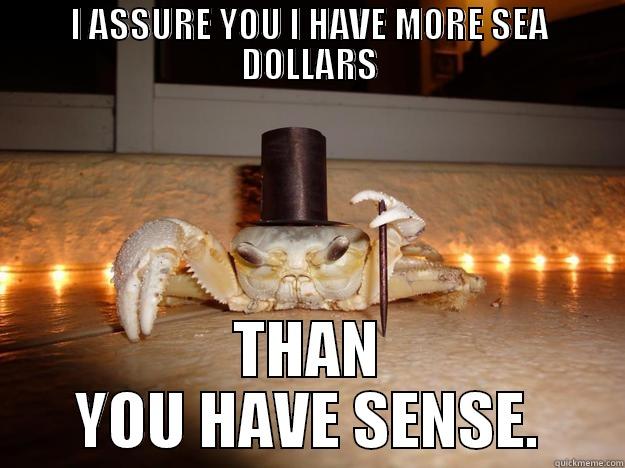 I ASSURE YOU I HAVE MORE SEA DOLLARS THAN YOU HAVE SENSE. Fancy Crab