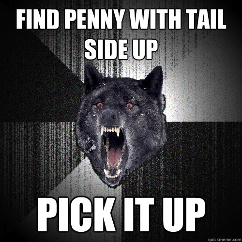 Find penny with tail side up Pick it up  Insanity Wolf