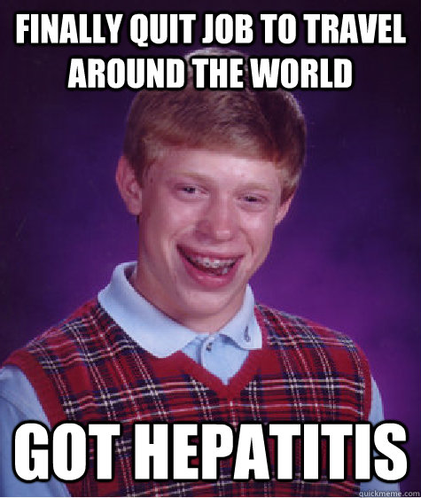 Finally quit job to travel around the world got Hepatitis   Bad Luck Brian
