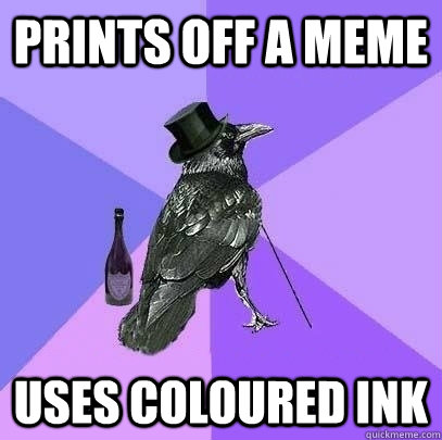 prints off a meme uses coloured ink  Rich Raven