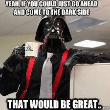 Yeah, if you could just go ahead and come to the dark side That would be great..  