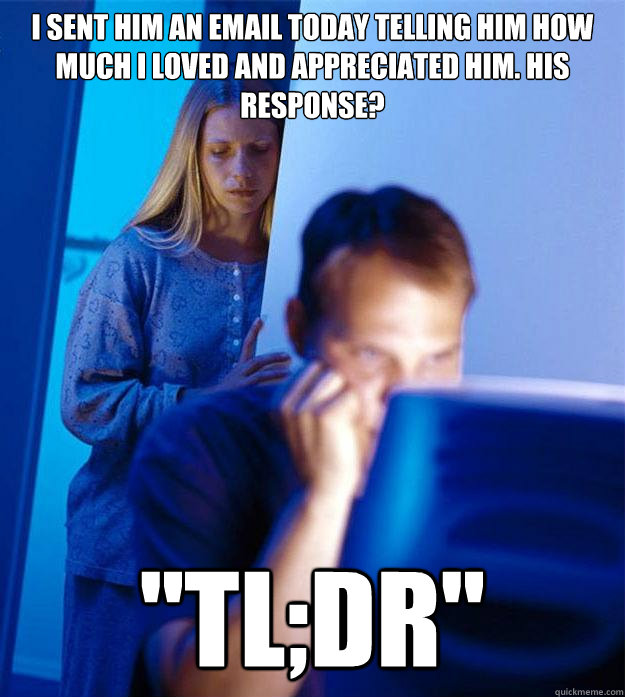 I sent him an email today telling him how much I loved and appreciated him. His response? 