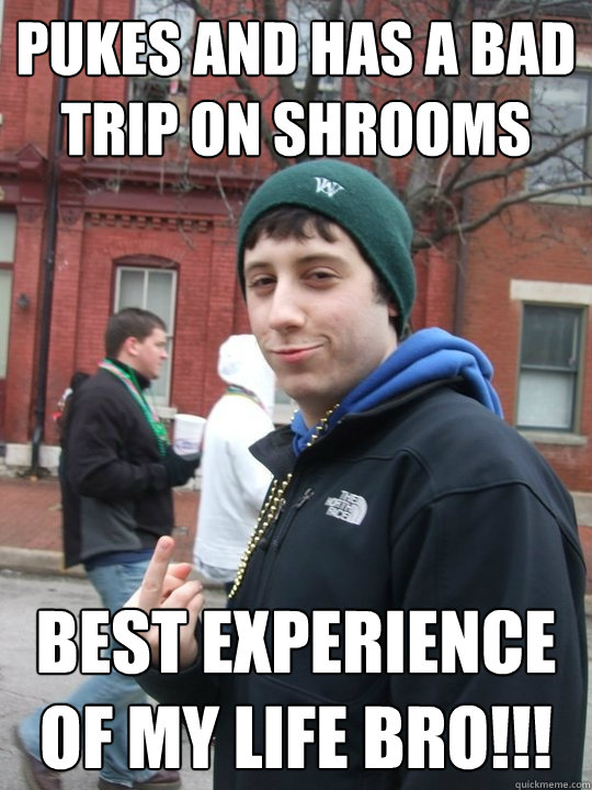 pukes and has a bad trip on shrooms best experience of my life bro!!!  