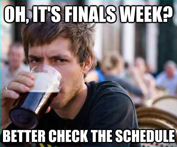 Oh, it's finals week? better check the schedule - Oh, it's finals week? better check the schedule  Lazy College Senior