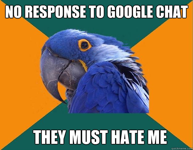 no response to google chat They must hate me  Paranoid Parrot