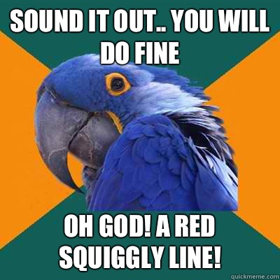 Sound it out.. You will do fine Oh god! A red squiggly line!   Paranoid Parrot