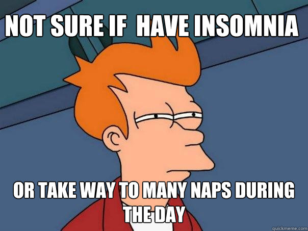 Not sure if  have insomnia Or take way to many naps during the day - Not sure if  have insomnia Or take way to many naps during the day  Futurama Fry