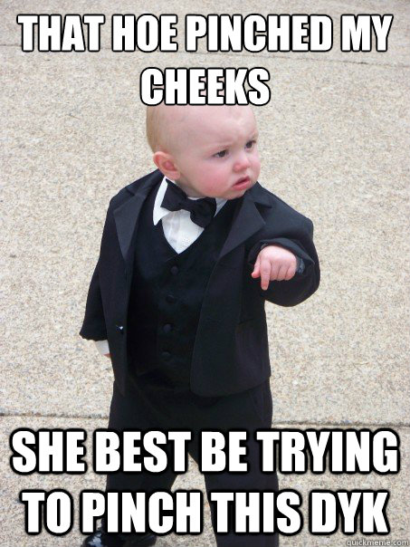 That hoe pinched my cheeks She best be trying to pinch this dyk - That hoe pinched my cheeks She best be trying to pinch this dyk  Baby Godfather
