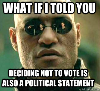 what if i told you deciding not to vote is also a political statement   Matrix Morpheus