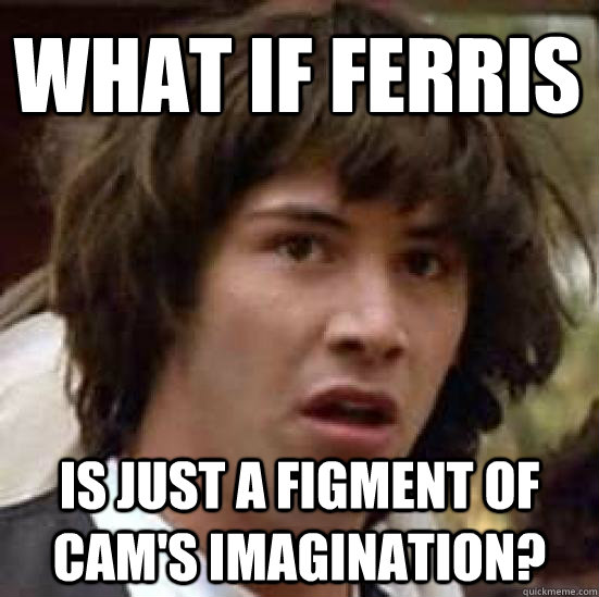 What if Ferris  is just a figment of Cam's imagination?  conspiracy keanu