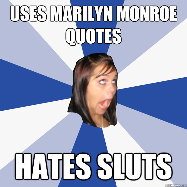 Uses marilyn monroe quotes Hates Sluts  Annoying Facebook Girl